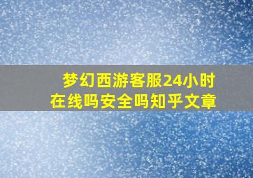 梦幻西游客服24小时在线吗安全吗知乎文章