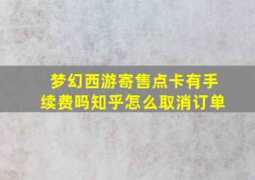 梦幻西游寄售点卡有手续费吗知乎怎么取消订单