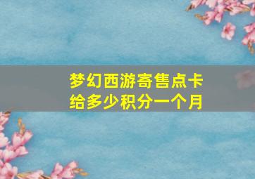 梦幻西游寄售点卡给多少积分一个月