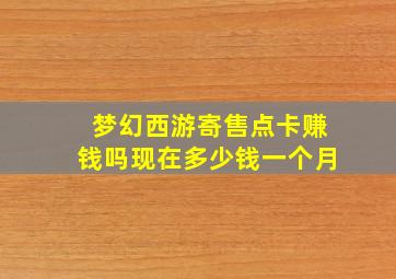 梦幻西游寄售点卡赚钱吗现在多少钱一个月