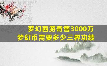 梦幻西游寄售3000万梦幻币需要多少三界功绩