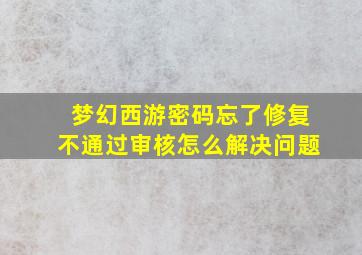 梦幻西游密码忘了修复不通过审核怎么解决问题