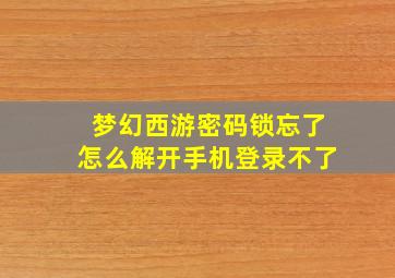 梦幻西游密码锁忘了怎么解开手机登录不了