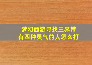 梦幻西游寻找三界带有四种灵气的人怎么打