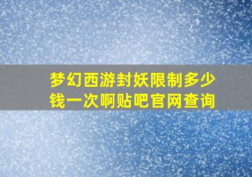 梦幻西游封妖限制多少钱一次啊贴吧官网查询