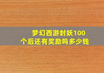 梦幻西游封妖100个后还有奖励吗多少钱