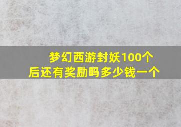 梦幻西游封妖100个后还有奖励吗多少钱一个