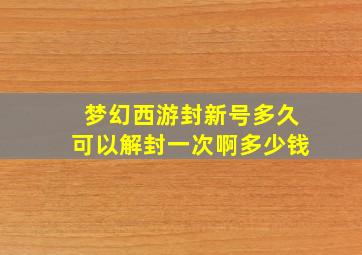 梦幻西游封新号多久可以解封一次啊多少钱