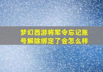 梦幻西游将军令忘记账号解除绑定了会怎么样