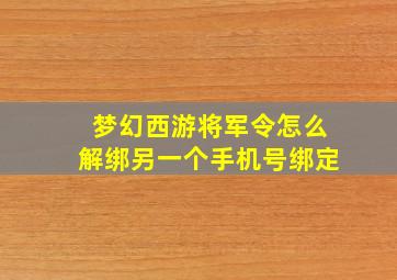 梦幻西游将军令怎么解绑另一个手机号绑定