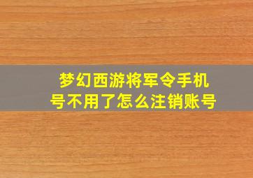 梦幻西游将军令手机号不用了怎么注销账号