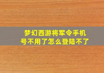 梦幻西游将军令手机号不用了怎么登陆不了