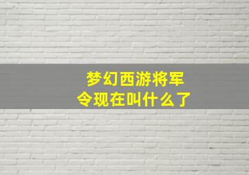 梦幻西游将军令现在叫什么了