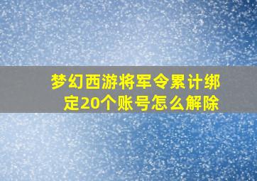 梦幻西游将军令累计绑定20个账号怎么解除