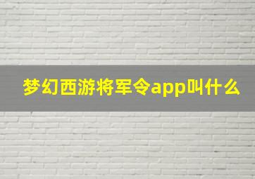 梦幻西游将军令app叫什么