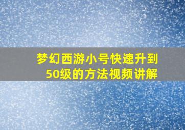 梦幻西游小号快速升到50级的方法视频讲解