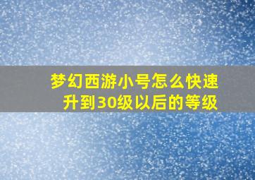 梦幻西游小号怎么快速升到30级以后的等级