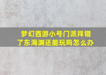 梦幻西游小号门派拜错了东海渊还能玩吗怎么办