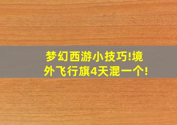 梦幻西游小技巧!境外飞行旗4天混一个!