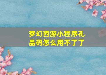 梦幻西游小程序礼品码怎么用不了了