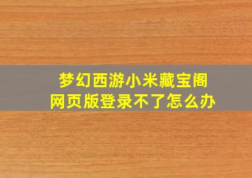 梦幻西游小米藏宝阁网页版登录不了怎么办