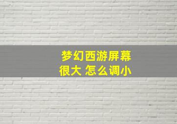 梦幻西游屏幕很大 怎么调小