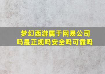 梦幻西游属于网易公司吗是正规吗安全吗可靠吗