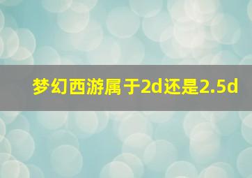 梦幻西游属于2d还是2.5d