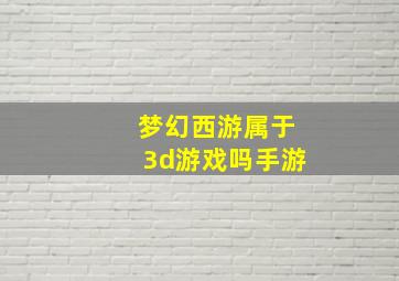 梦幻西游属于3d游戏吗手游