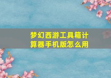 梦幻西游工具箱计算器手机版怎么用