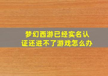 梦幻西游已经实名认证还进不了游戏怎么办