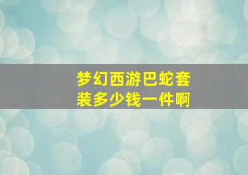 梦幻西游巴蛇套装多少钱一件啊