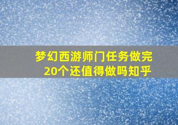 梦幻西游师门任务做完20个还值得做吗知乎