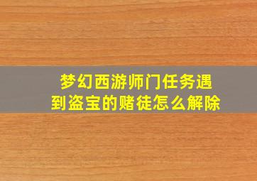 梦幻西游师门任务遇到盗宝的赌徒怎么解除