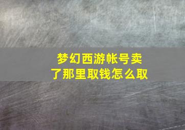 梦幻西游帐号卖了那里取钱怎么取