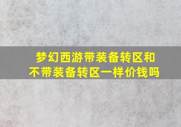 梦幻西游带装备转区和不带装备转区一样价钱吗