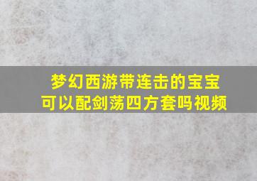 梦幻西游带连击的宝宝可以配剑荡四方套吗视频