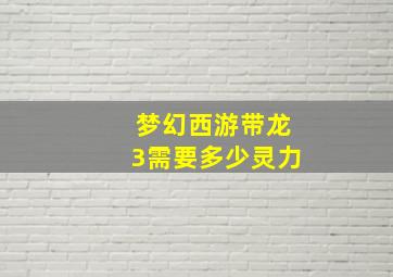 梦幻西游带龙3需要多少灵力