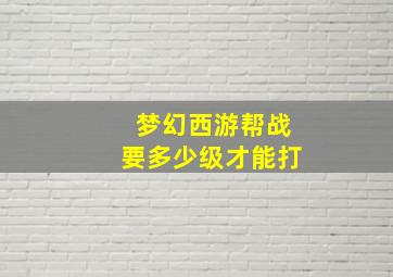 梦幻西游帮战要多少级才能打