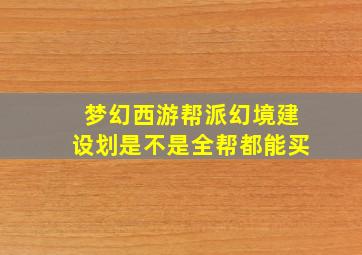 梦幻西游帮派幻境建设划是不是全帮都能买