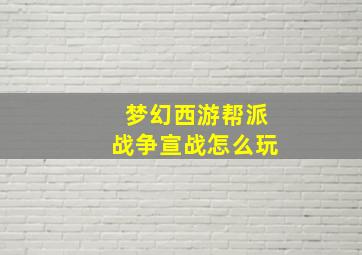 梦幻西游帮派战争宣战怎么玩