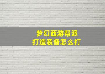 梦幻西游帮派打造装备怎么打