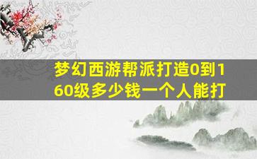 梦幻西游帮派打造0到160级多少钱一个人能打