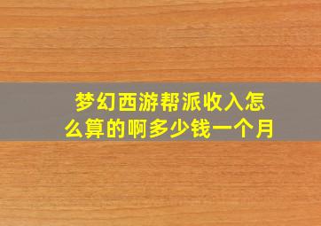 梦幻西游帮派收入怎么算的啊多少钱一个月