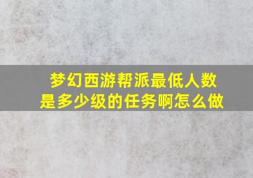 梦幻西游帮派最低人数是多少级的任务啊怎么做