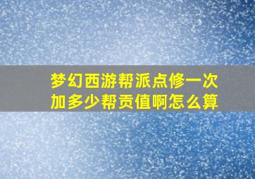 梦幻西游帮派点修一次加多少帮贡值啊怎么算