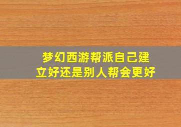 梦幻西游帮派自己建立好还是别人帮会更好