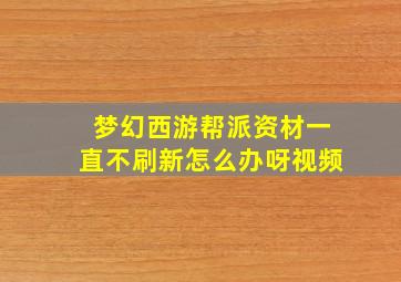 梦幻西游帮派资材一直不刷新怎么办呀视频