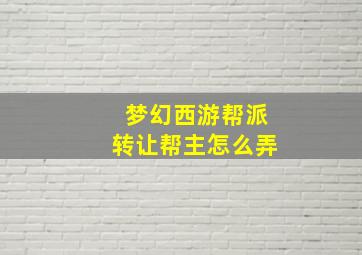 梦幻西游帮派转让帮主怎么弄