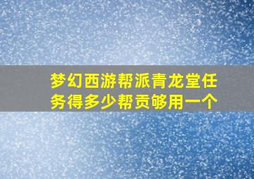 梦幻西游帮派青龙堂任务得多少帮贡够用一个